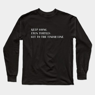 Keep Going, Even Turtles Get to the Finish Line. Long Sleeve T-Shirt